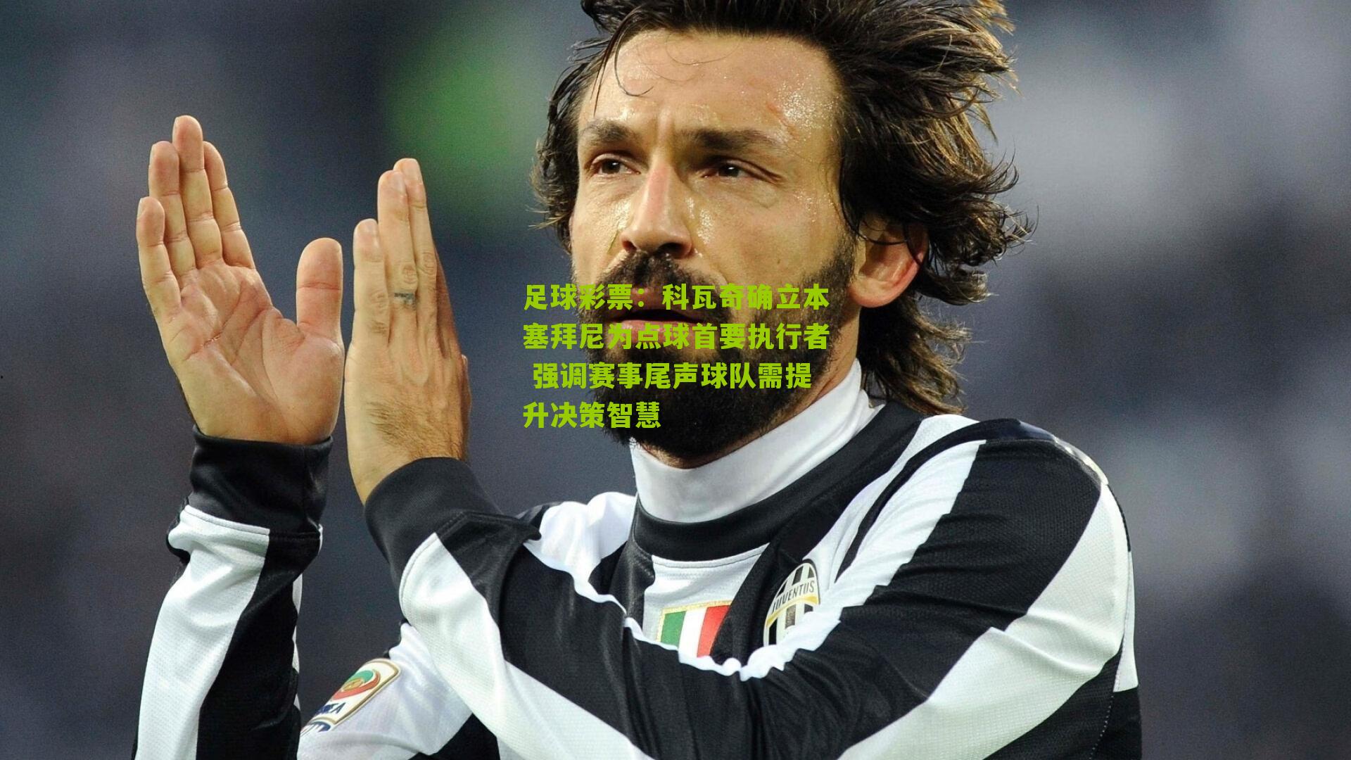科瓦奇确立本塞拜尼为点球首要执行者 强调赛事尾声球队需提升决策智慧