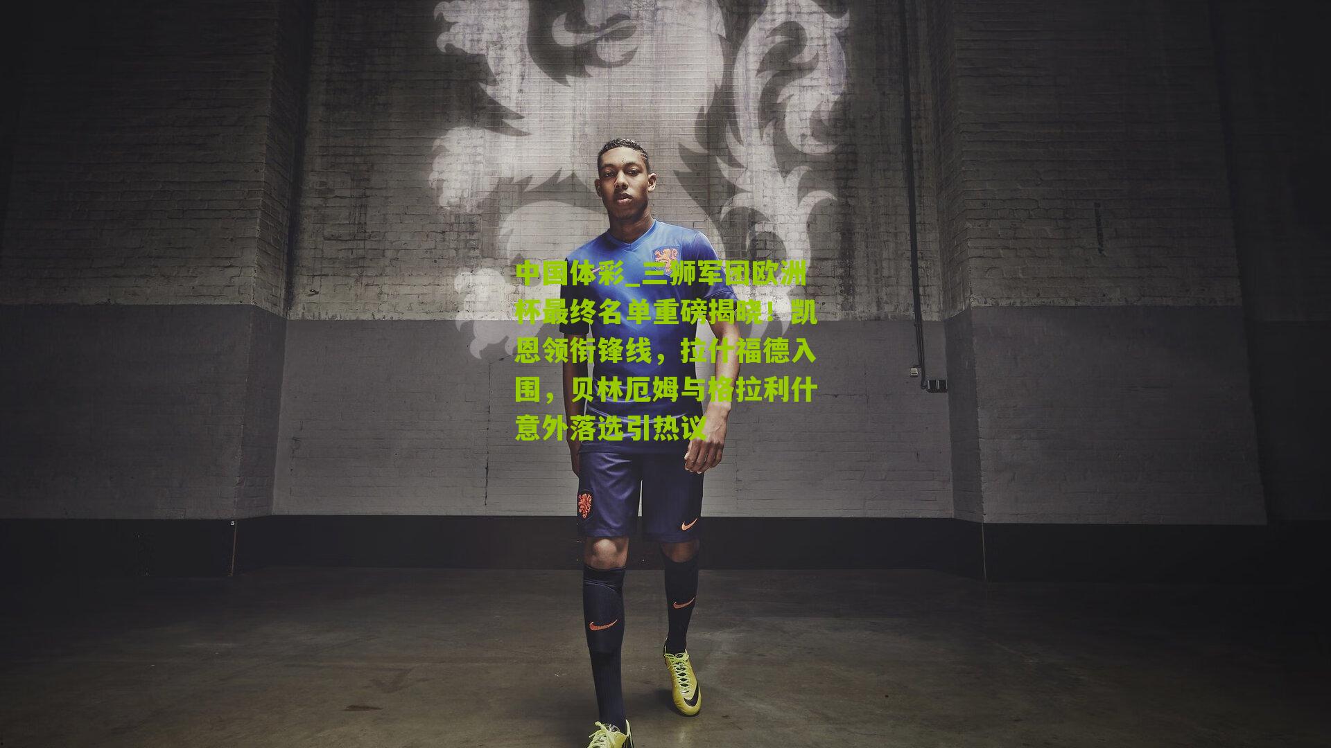 三狮军团欧洲杯最终名单重磅揭晓！凯恩领衔锋线，拉什福德入围，贝林厄姆与格拉利什意外落选引热议