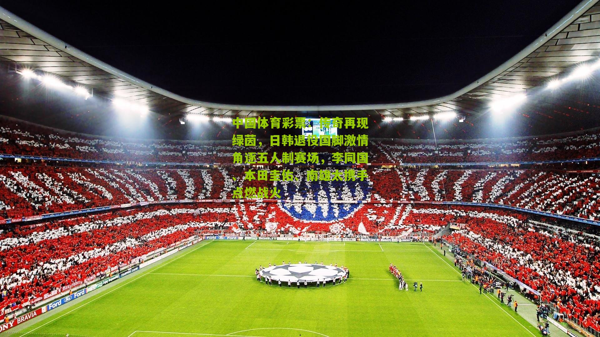 传奇再现绿茵，日韩退役国脚激情角逐五人制赛场，李同国、本田圭佑、南雄太携手点燃战火