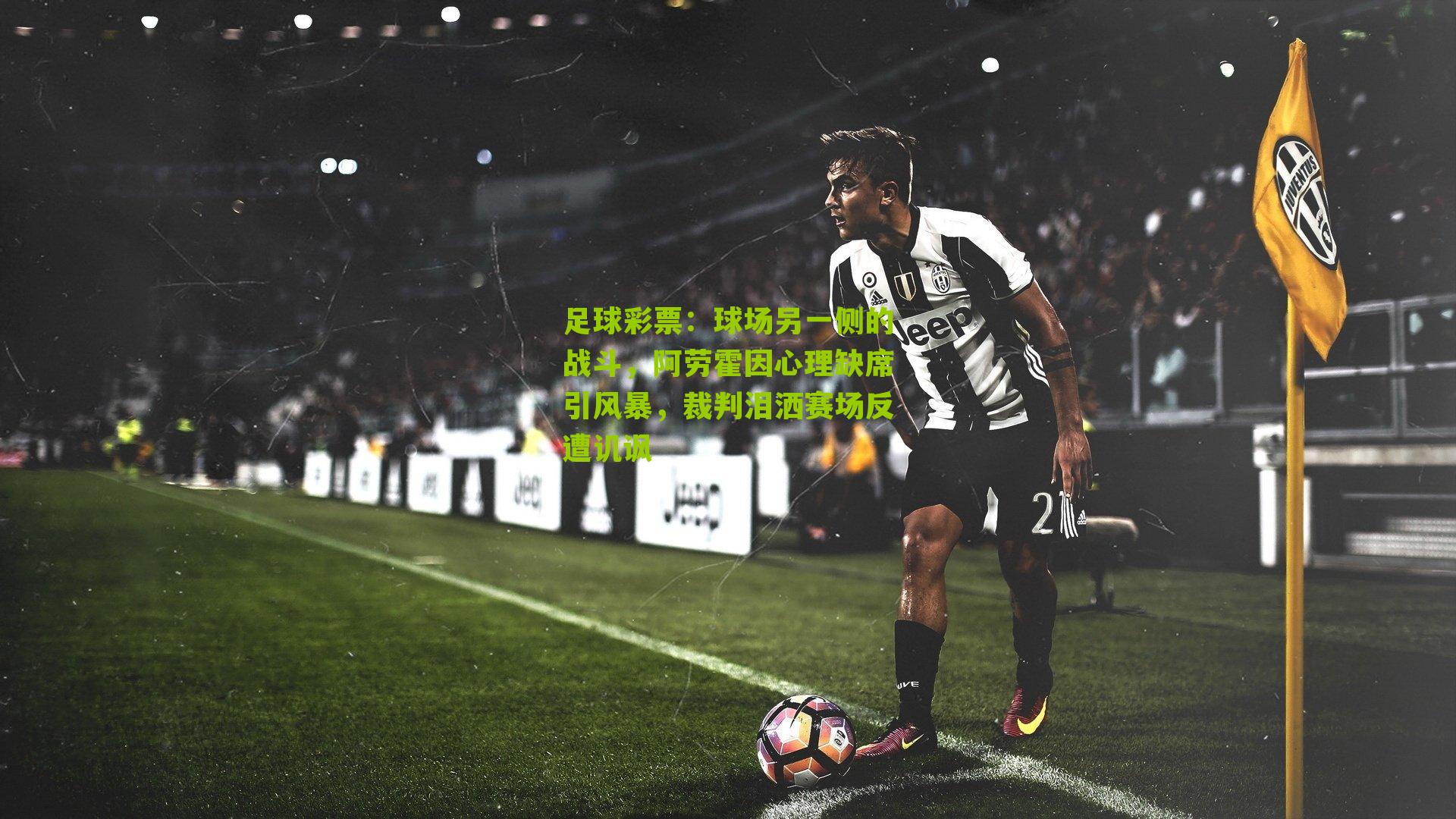 球场另一侧的战斗,阿劳霍因心理缺席引风暴,裁判泪洒赛场反遭讥讽