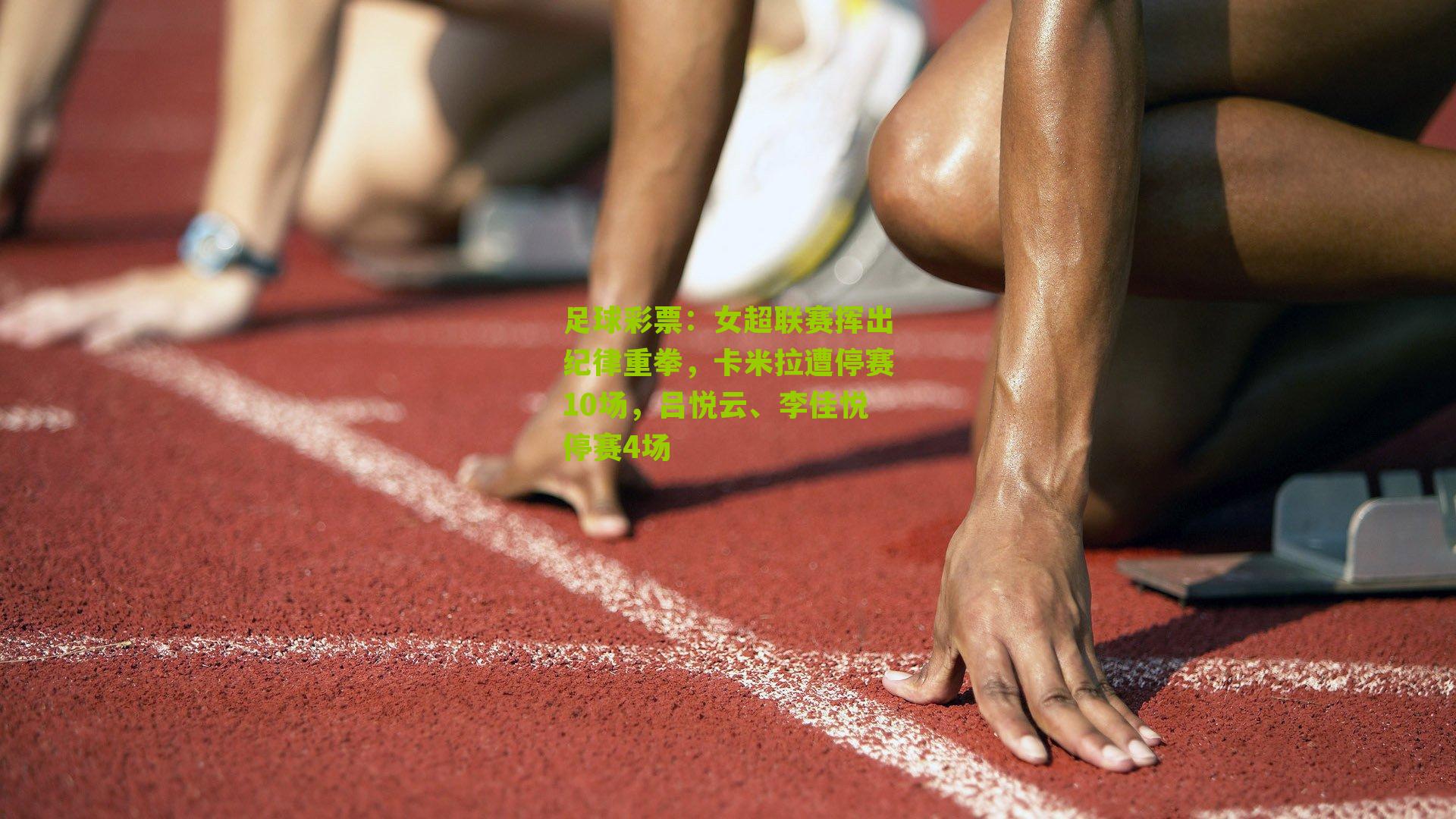 女超联赛挥出纪律重拳,卡米拉遭停赛10场,吕悦云、李佳悦停赛4场