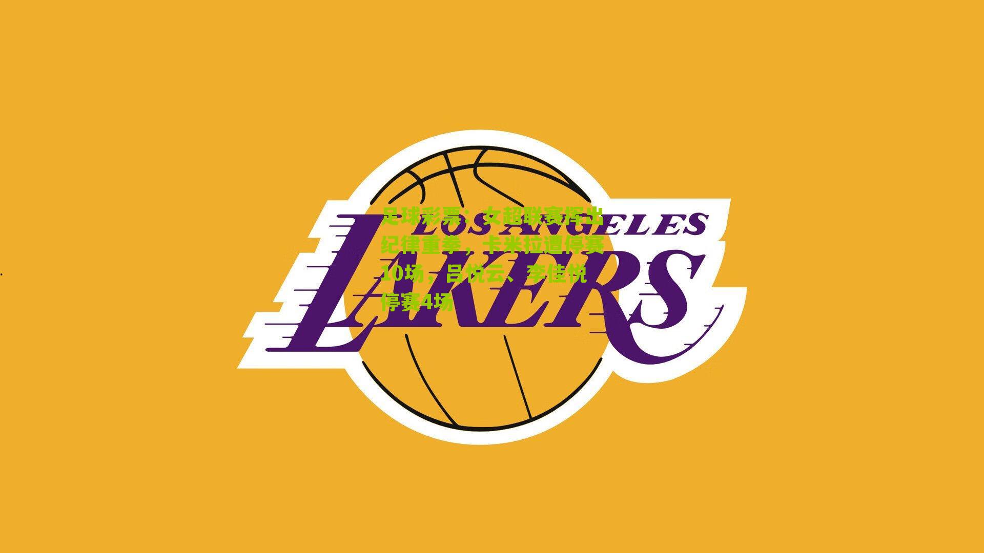 女超联赛挥出纪律重拳,卡米拉遭停赛10场,吕悦云、李佳悦停赛4场